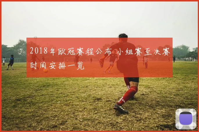 2018年欧冠赛程公布 小组赛至决赛时间安排一览