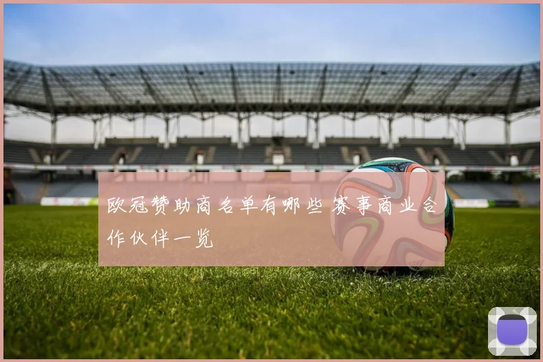 欧冠赞助商名单有哪些 赛事商业合作伙伴一览