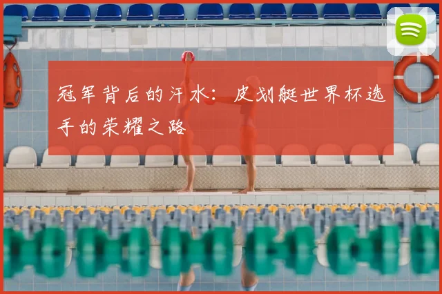 冠军背后的汗水:皮划艇世界杯选手的荣耀之路