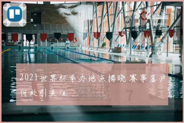 2021世界杯举办地点揭晓 赛事落户何处引关注