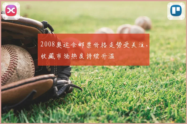 2008奥运会邮票价格走势受关注，收藏市场热度持续升温