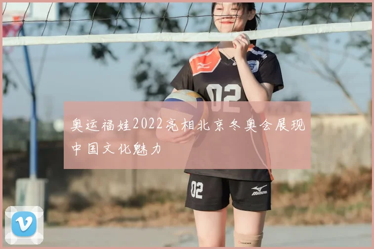 奥运福娃2022亮相北京冬奥会展现中国文化魅力