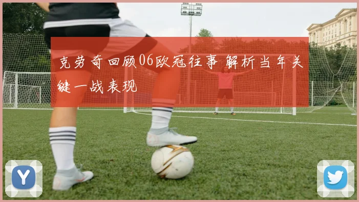 克劳奇回顾06欧冠往事 解析当年关键一战表现