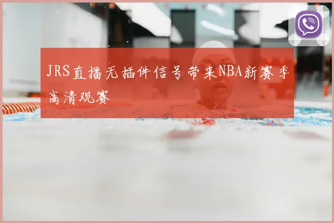 JRS直播无插件信号带来NBA新赛季高清观赛
