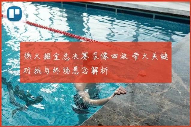 热火掘金总决赛录像回放 带火关键对抗与终场悬念解析