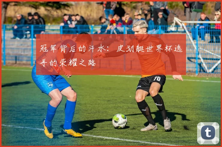 冠军背后的汗水:皮划艇世界杯选手的荣耀之路