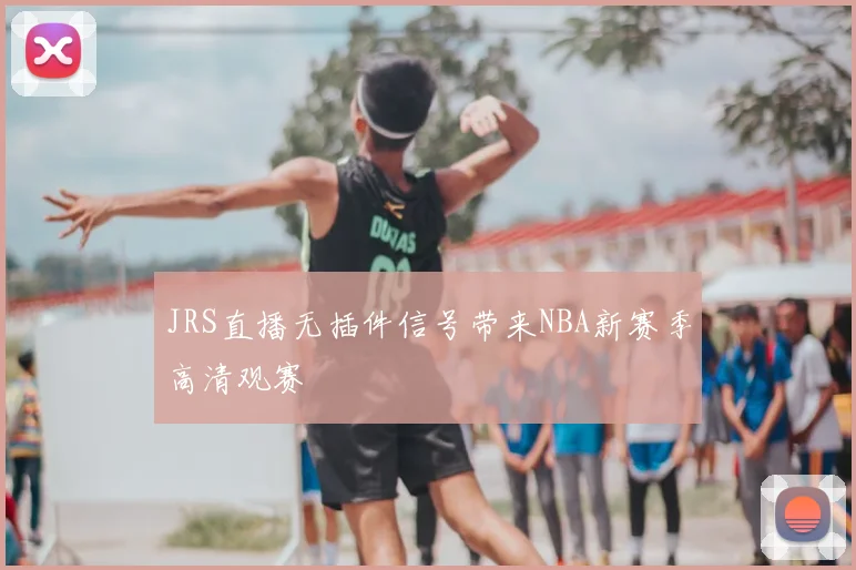 JRS直播无插件信号带来NBA新赛季高清观赛