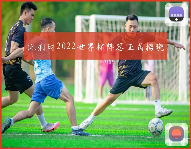 比利时2022世界杯阵容正式揭晓