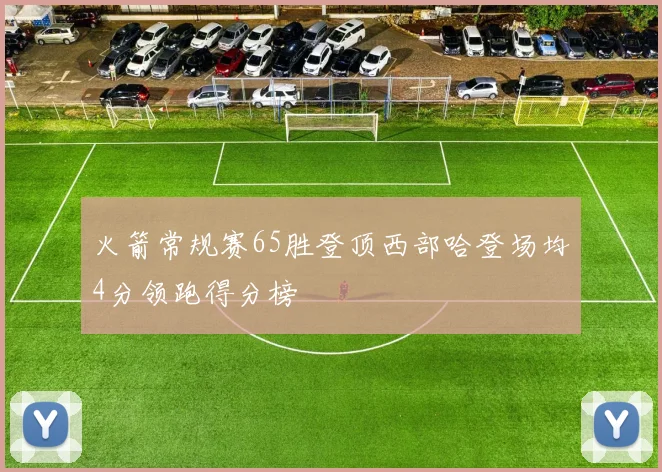 火箭常规赛65胜登顶西部哈登场均4分领跑得分榜