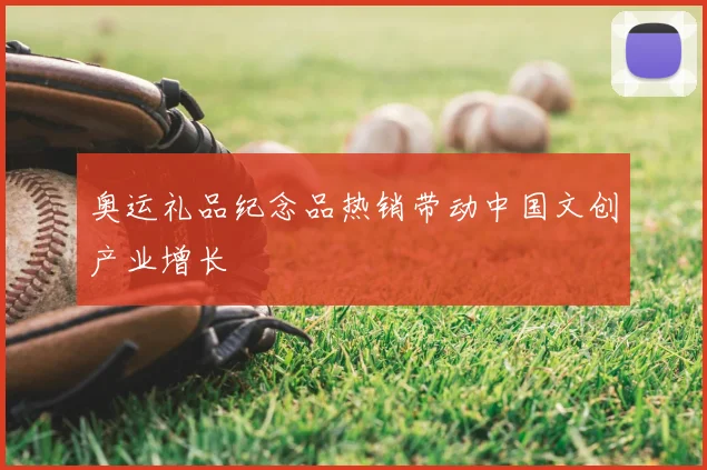 奥运礼品纪念品热销带动中国文创产业增长