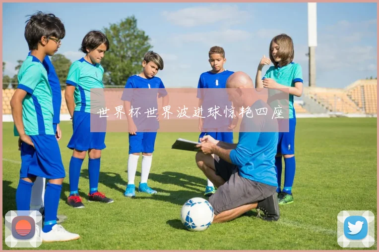 世界杯世界波进球惊艳四座