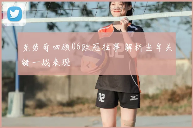 克劳奇回顾06欧冠往事 解析当年关键一战表现