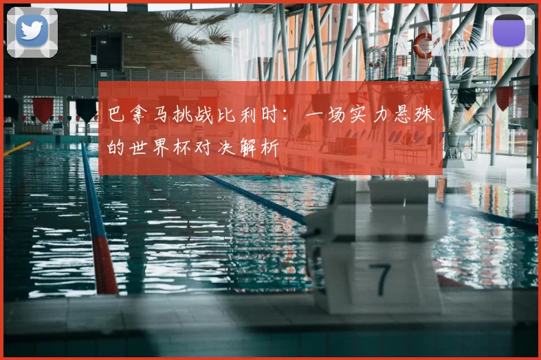 巴拿马挑战比利时:一场实力悬殊的世界杯对决解析