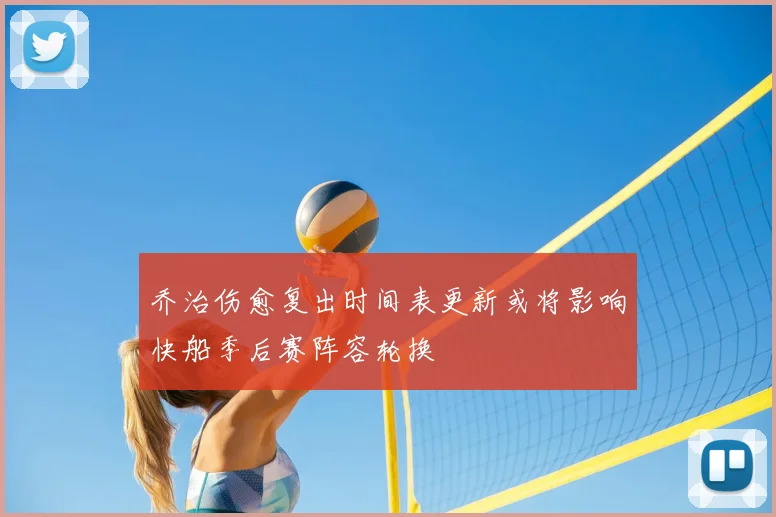 乔治伤愈复出时间表更新或将影响快船季后赛阵容轮换