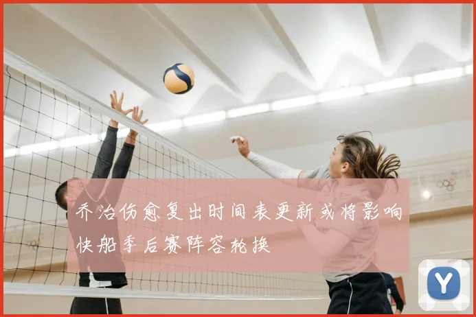 乔治伤愈复出时间表更新或将影响快船季后赛阵容轮换