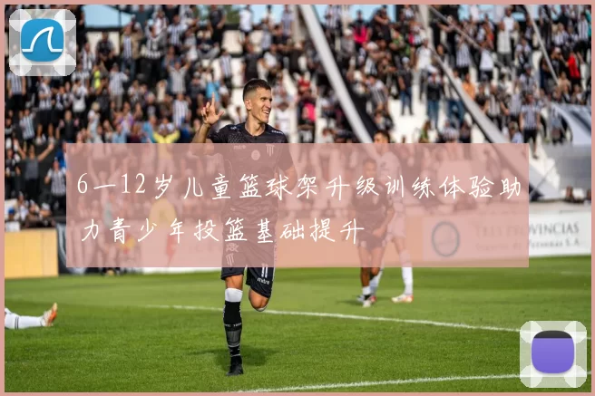 6一12岁儿童篮球架升级训练体验助力青少年投篮基础提升