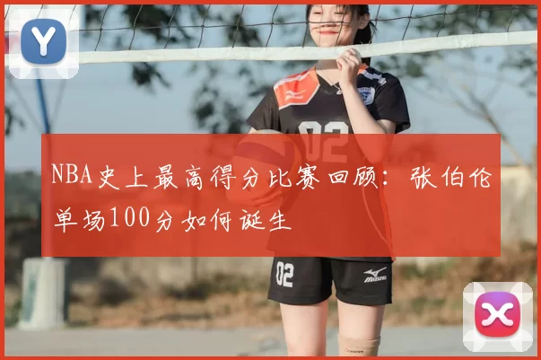 NBA史上最高得分比赛回顾:张伯伦单场100分如何诞生