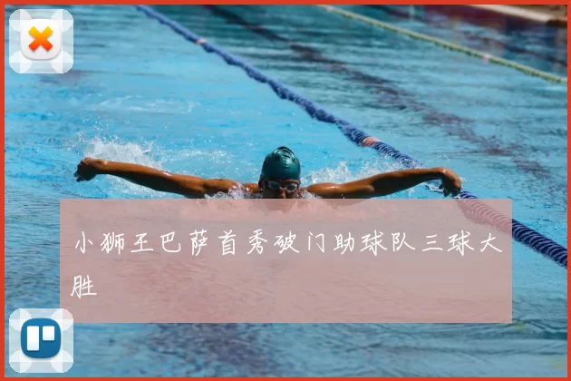 小狮王巴萨首秀破门助球队三球大胜