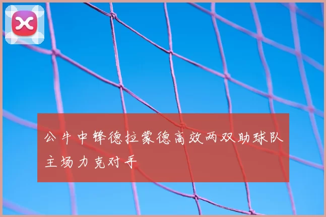 公牛中锋德拉蒙德高效两双助球队主场力克对手