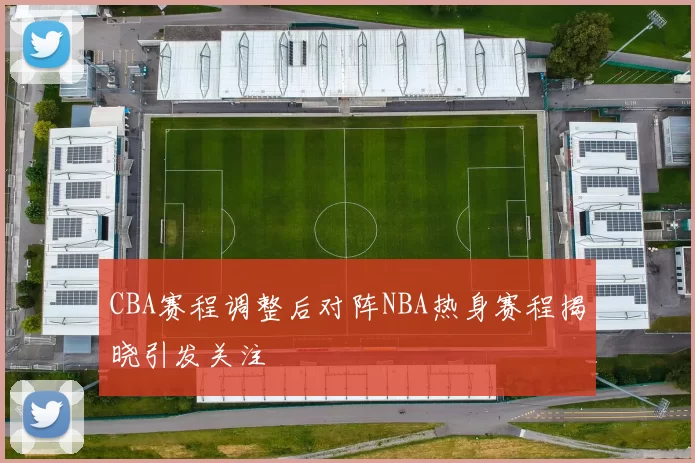 CBA赛程调整后对阵NBA热身赛程揭晓引发关注