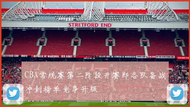 CBA常规赛第二阶段开赛即各队备战冲刺榜单竞争升级