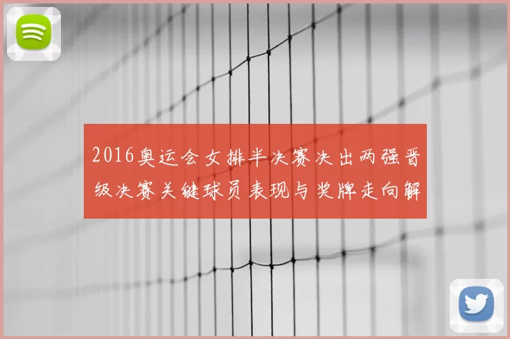 2016奥运会女排半决赛决出两强晋级决赛关键球员表现与奖牌走向解析