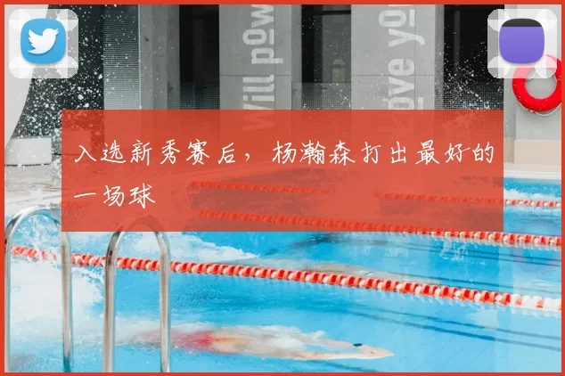 入选新秀赛后，杨瀚森打出最好的一场球