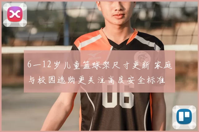 6一12岁儿童篮球架尺寸更新 家庭与校园选购更关注高度安全标准