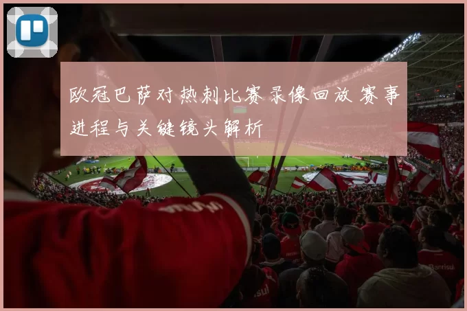 欧冠巴萨对热刺比赛录像回放 赛事进程与关键镜头解析