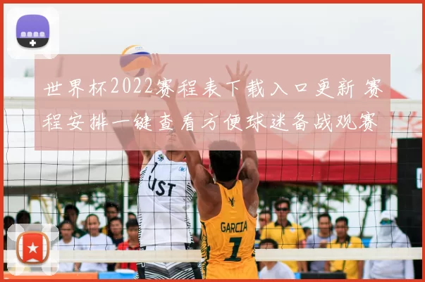 世界杯2022赛程表下载入口更新 赛程安排一键查看方便球迷备战观赛
