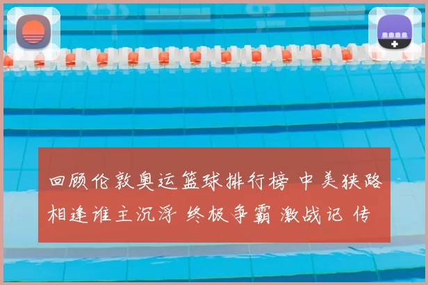 回顾伦敦奥运篮球排行榜 中美狭路相逢谁主沉浮 终极争霸 激战记 传奇