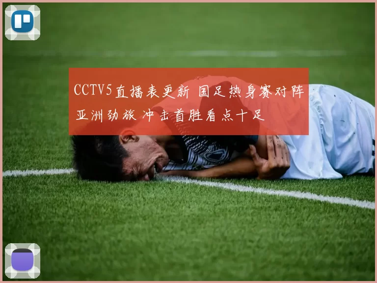 CCTV5直播表更新 国足热身赛对阵亚洲劲旅 冲击首胜看点十足