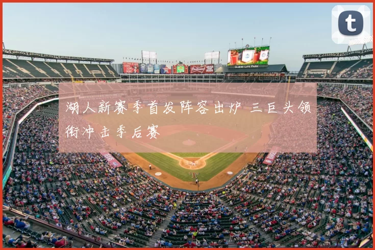 湖人新赛季首发阵容出炉 三巨头领衔冲击季后赛