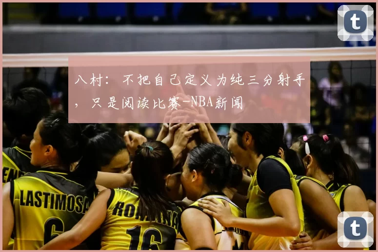 八村：不把自己定义为纯三分射手，只是阅读比赛-NBA新闻