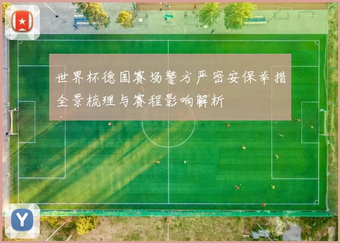 世界杯德国赛场警方严密安保举措全景梳理与赛程影响解析