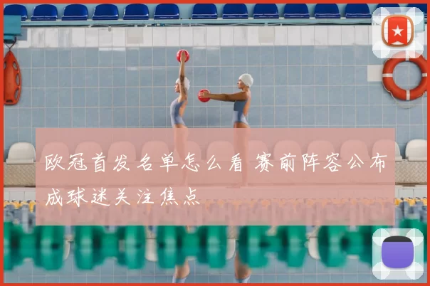 欧冠首发名单怎么看 赛前阵容公布成球迷关注焦点