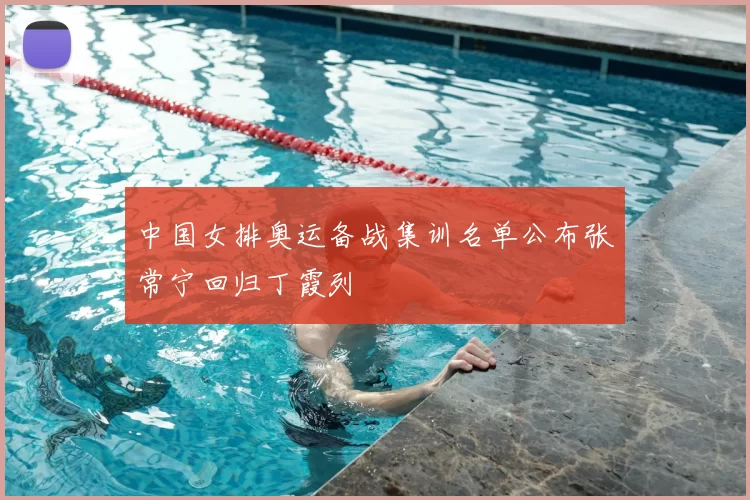 中国女排奥运备战集训名单公布张常宁回归丁霞列