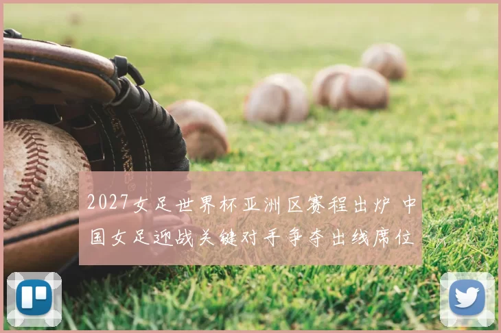 2027女足世界杯亚洲区赛程出炉 中国女足迎战关键对手争夺出线席位