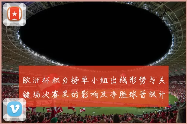 欧洲杯积分榜单小组出线形势与关键场次赛果的影响及净胜球晋级计算