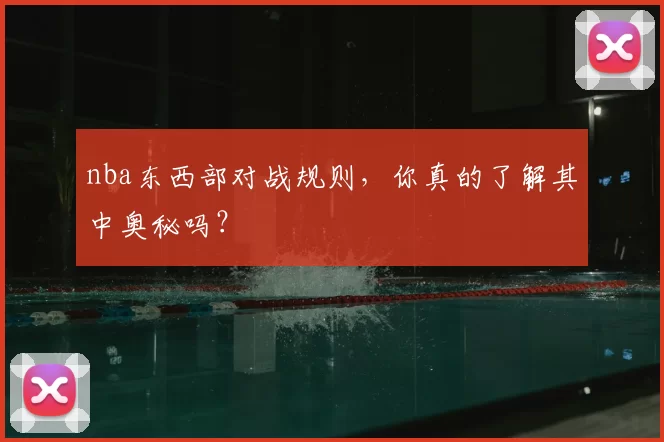 nba东西部对战规则，你真的了解其中奥秘吗？