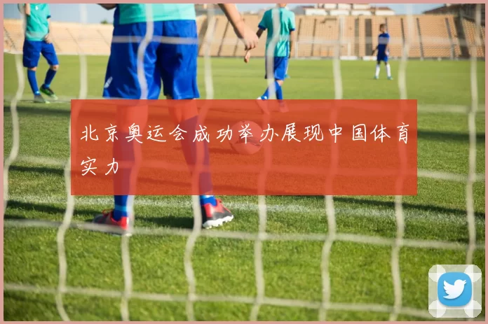 北京奥运会成功举办展现中国体育实力