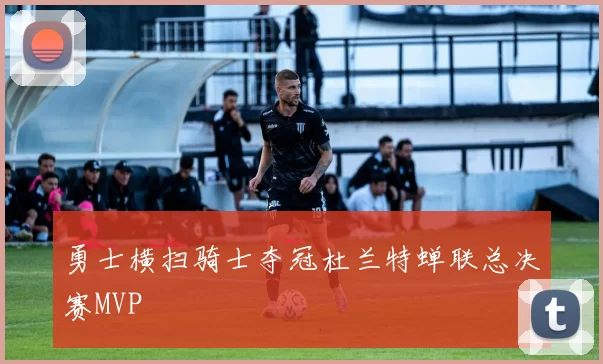 勇士横扫骑士夺冠杜兰特蝉联总决赛MVP