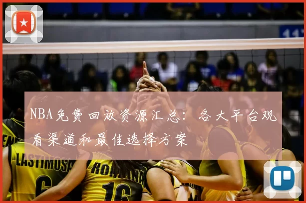 NBA免费回放资源汇总:各大平台观看渠道和最佳选择方案
