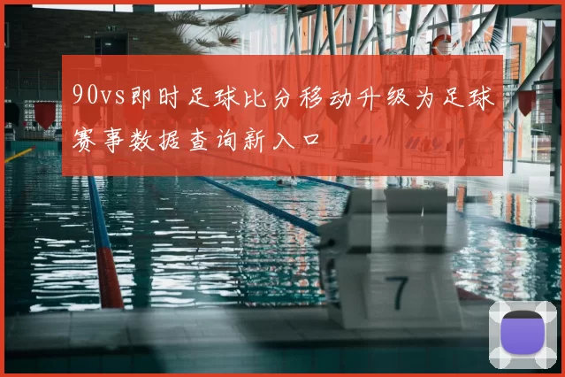 90vs即时足球比分移动升级为足球赛事数据查询新入口