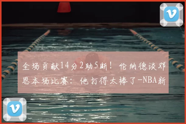 全场贡献14分2助5断!伦纳德谈邓恩本场比赛:他打得太棒了-NBA新闻
