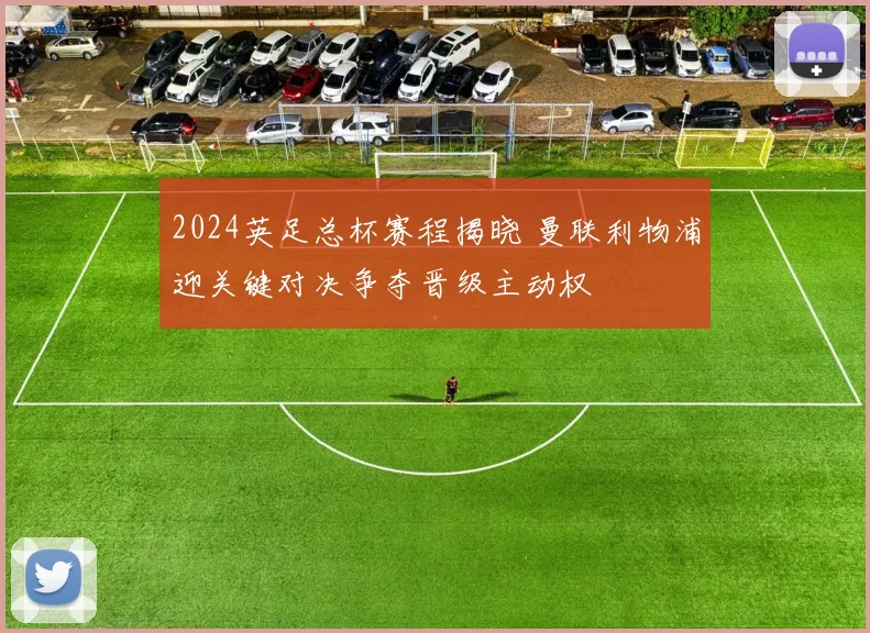 2024英足总杯赛程揭晓 曼联利物浦迎关键对决争夺晋级主动权