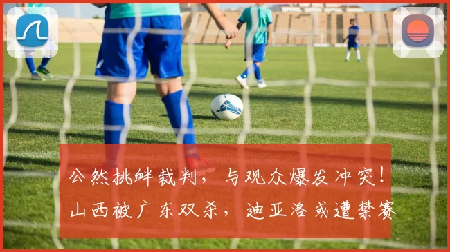 公然挑衅裁判，与观众爆发冲突！山西被广东双杀，迪亚洛或遭禁赛