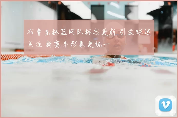 布鲁克林篮网队标志更新 引发球迷关注 新赛季形象更统一