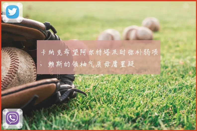 卡纳克希望阿尔特塔及时弥补弱项,赖斯的领袖气质毋庸置疑