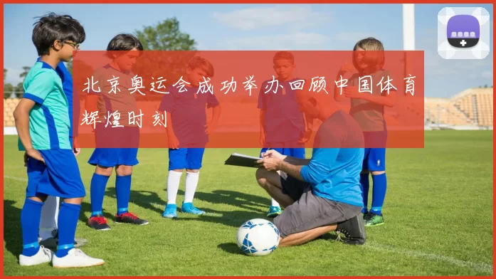 北京奥运会成功举办回顾中国体育辉煌时刻